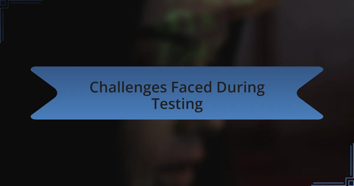 Challenges Faced During Testing