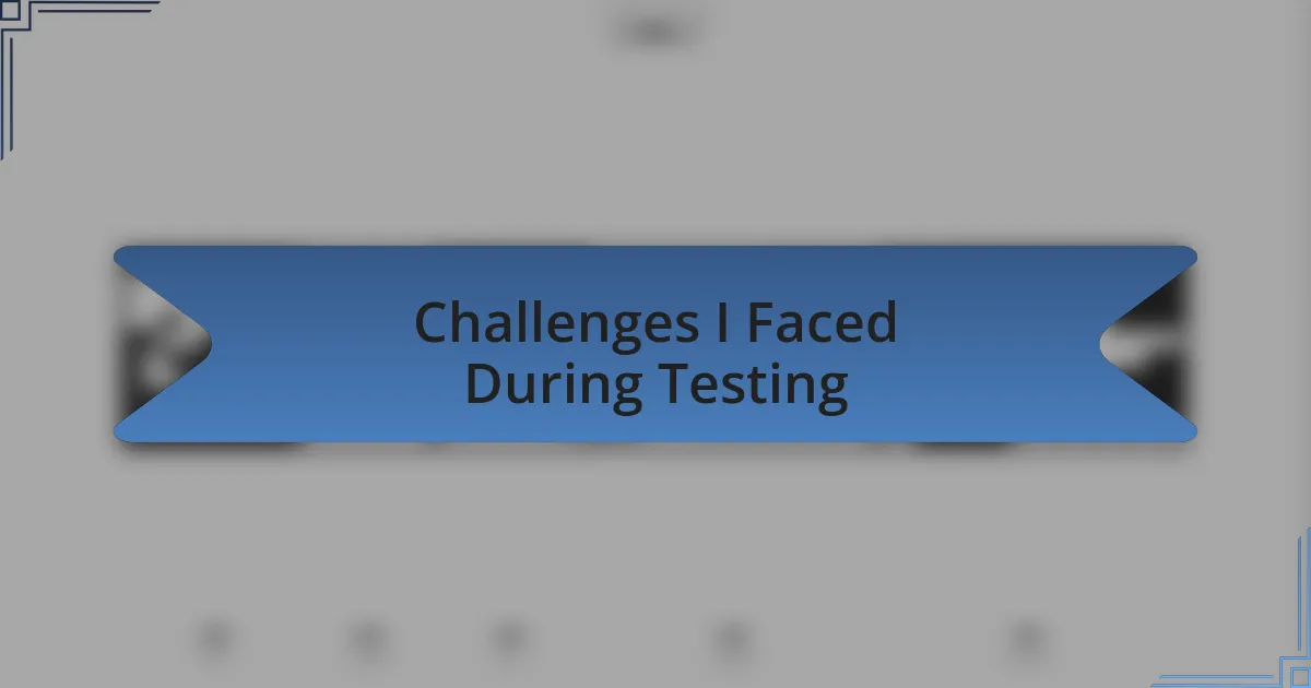 Challenges I Faced During Testing