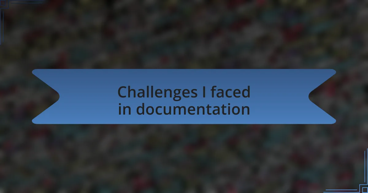Challenges I faced in documentation