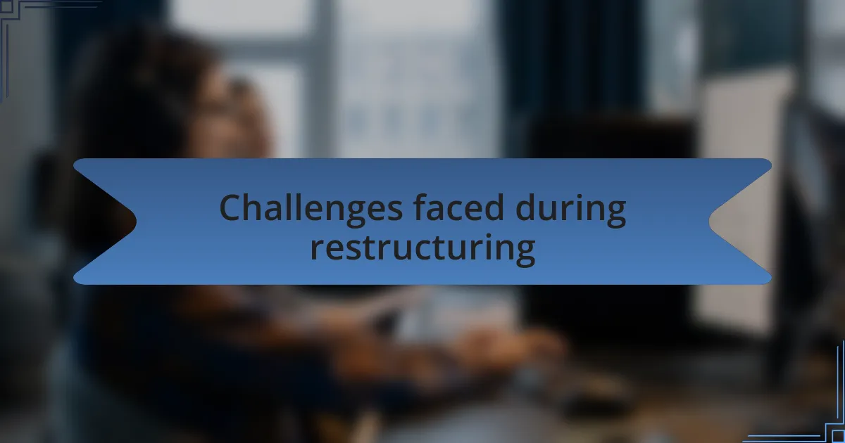 Challenges faced during restructuring