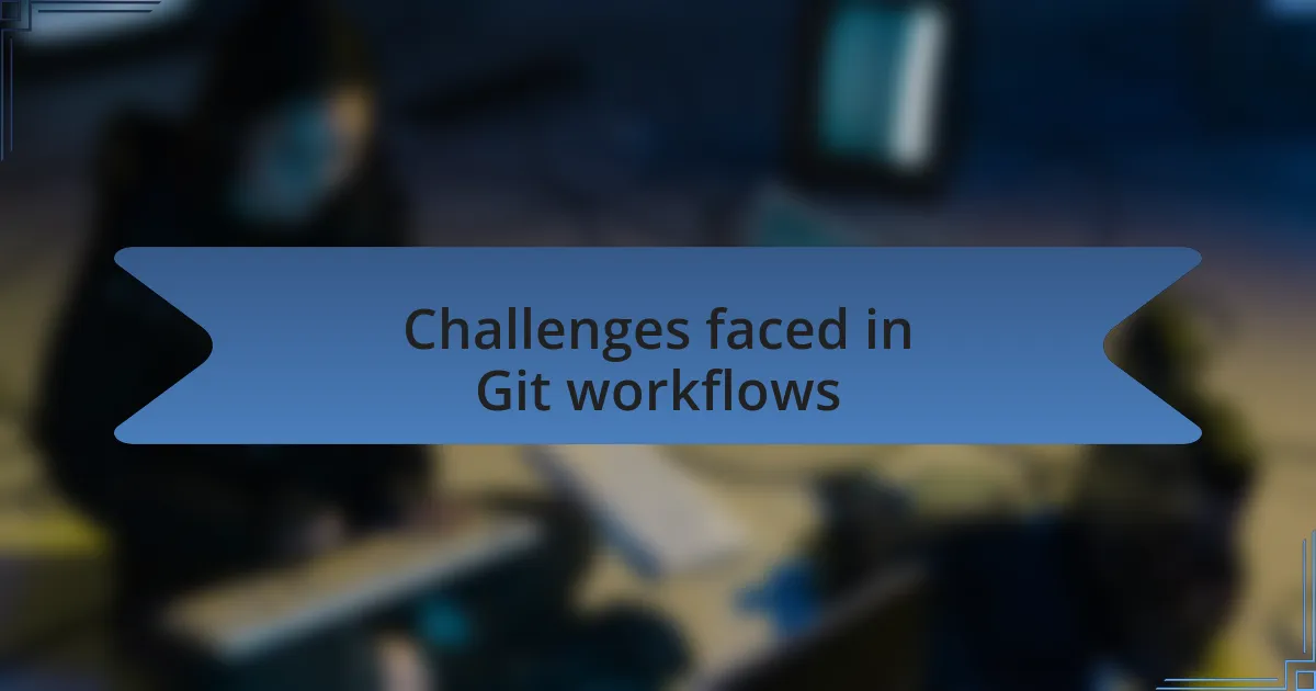Challenges faced in Git workflows