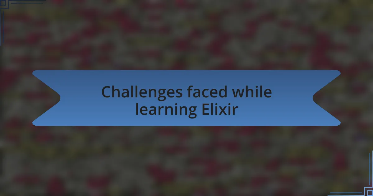 Challenges faced while learning Elixir
