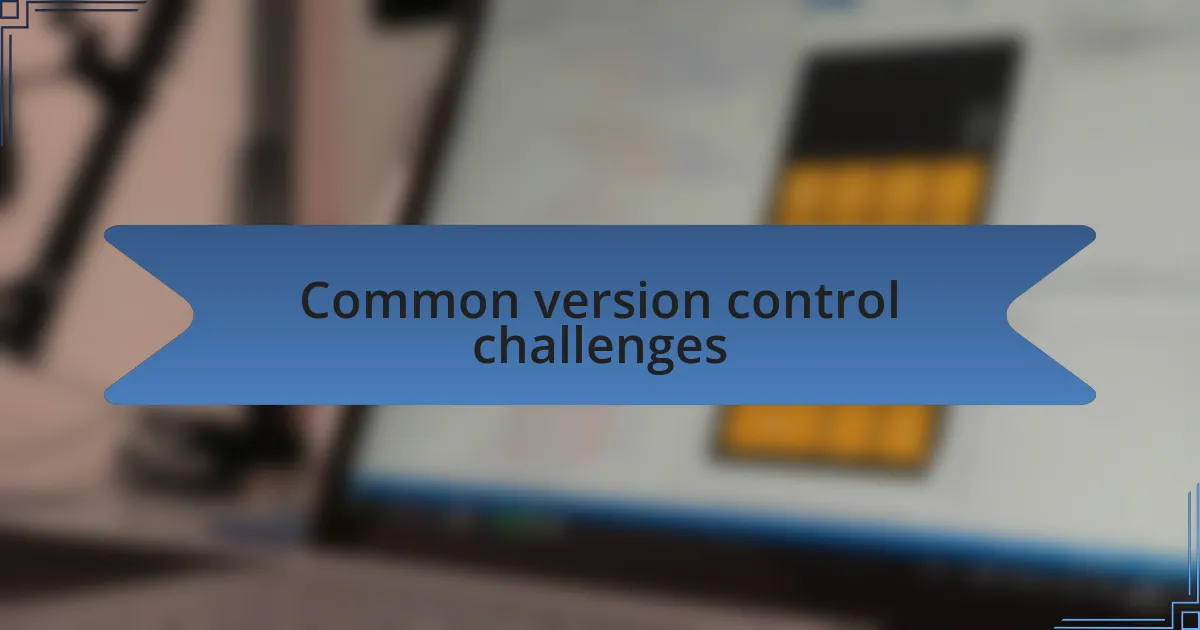 Common version control challenges
