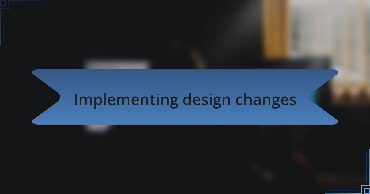 Implementing design changes