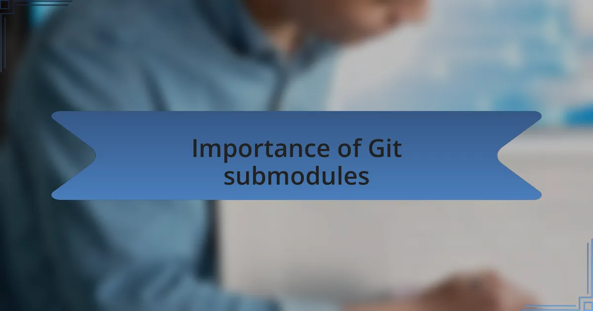 Importance of Git submodules