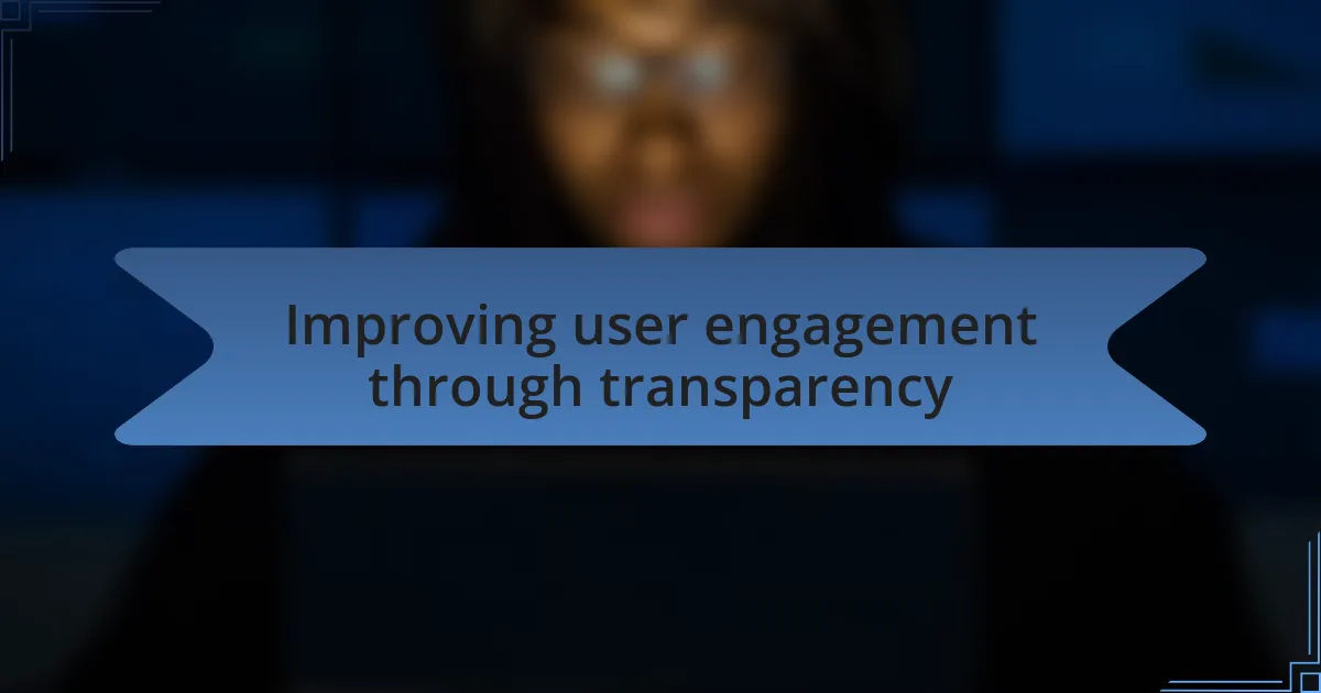 Improving user engagement through transparency