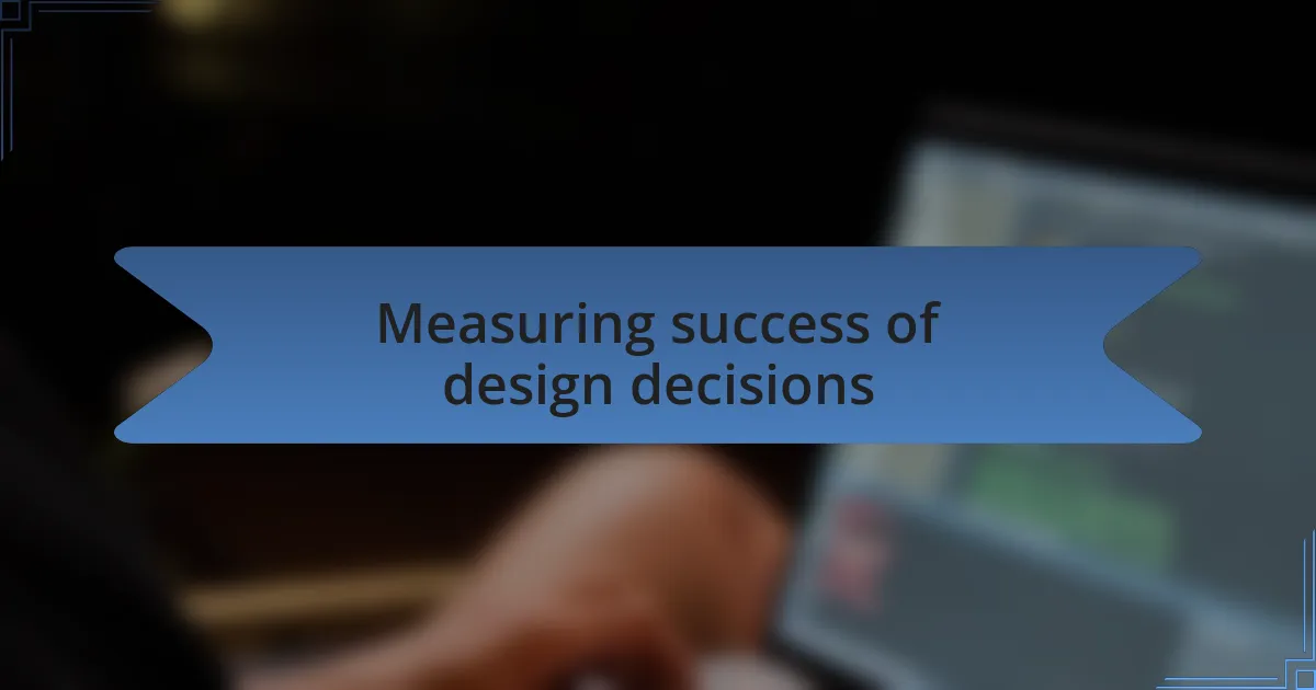 Measuring success of design decisions