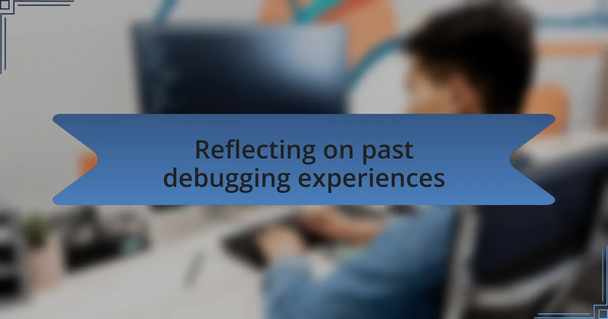Reflecting on past debugging experiences