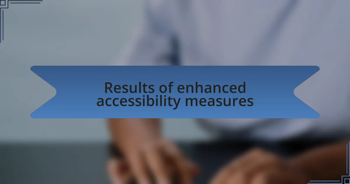 Results of enhanced accessibility measures