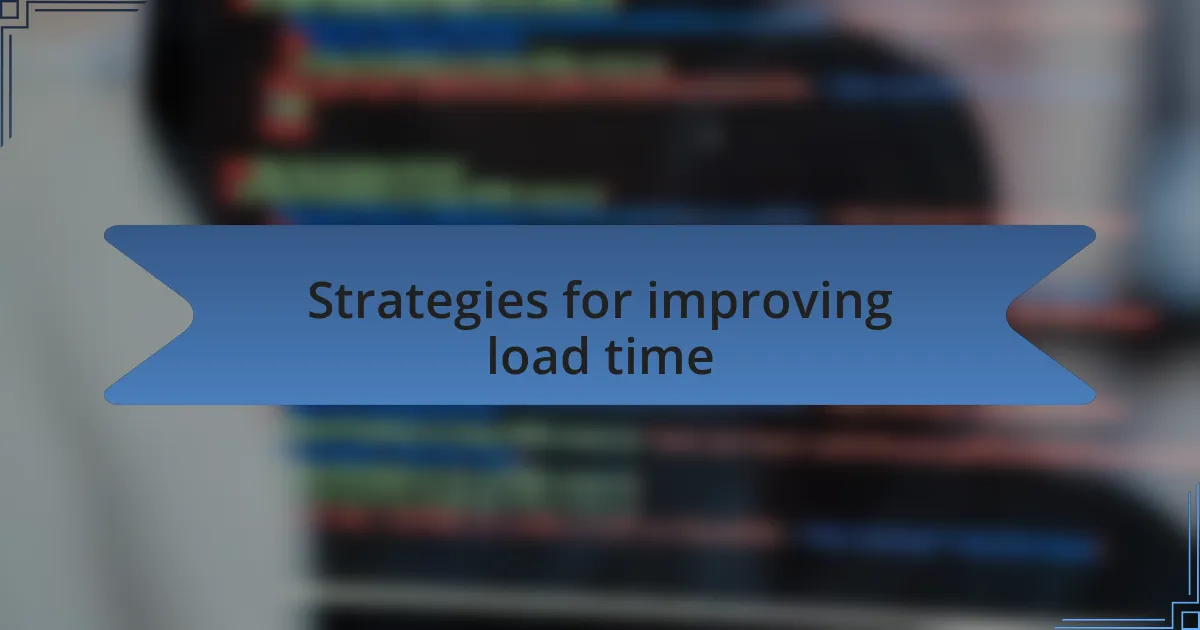 Strategies for improving load time