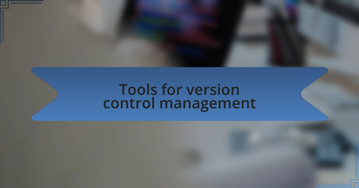 Tools for version control management