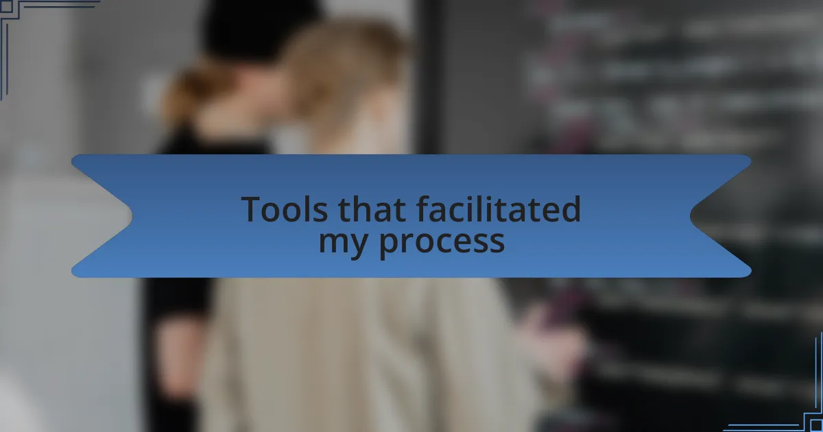 Tools that facilitated my process