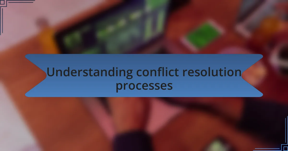 Understanding conflict resolution processes