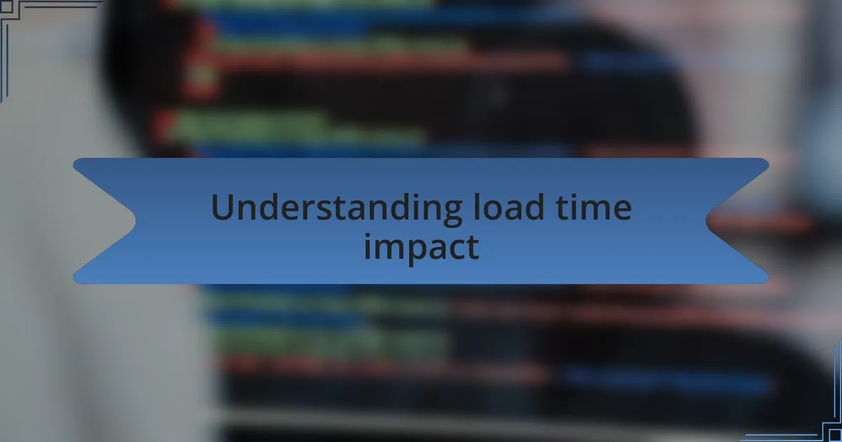 Understanding load time impact