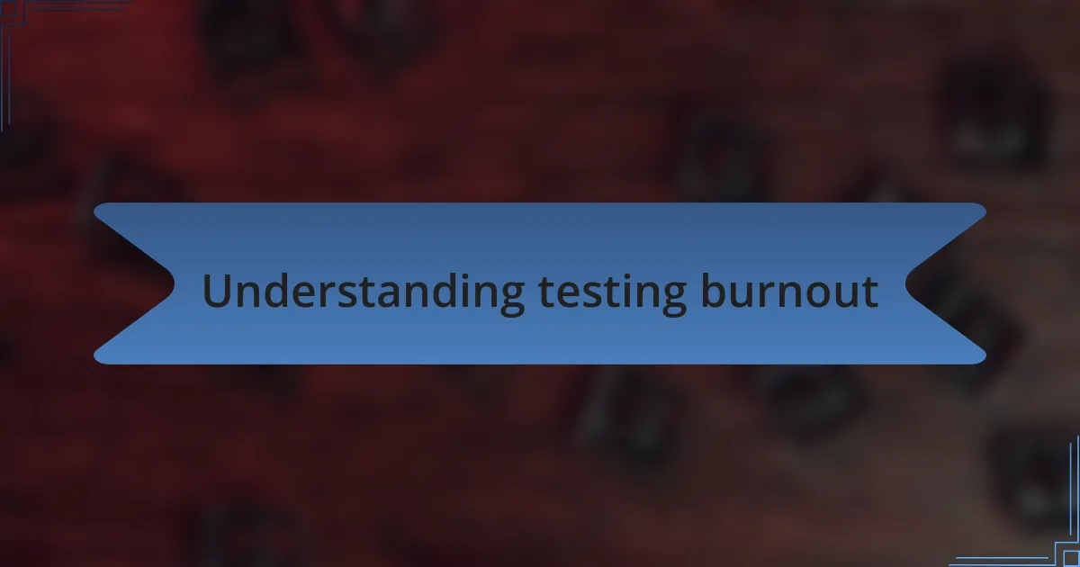 Understanding testing burnout